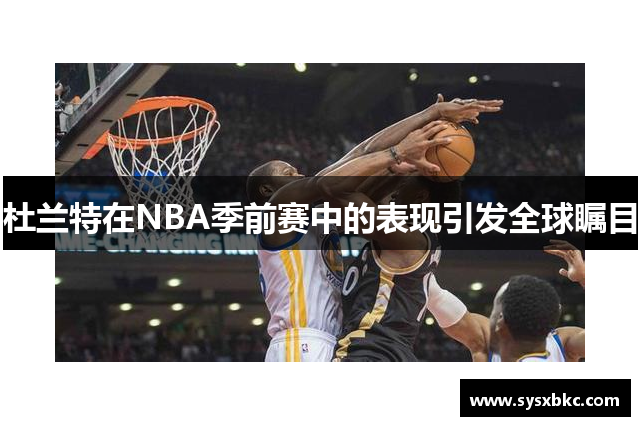 杜兰特在NBA季前赛中的表现引发全球瞩目