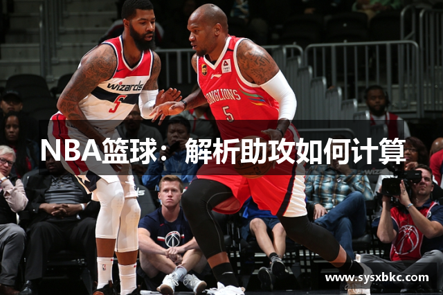 NBA篮球：解析助攻如何计算